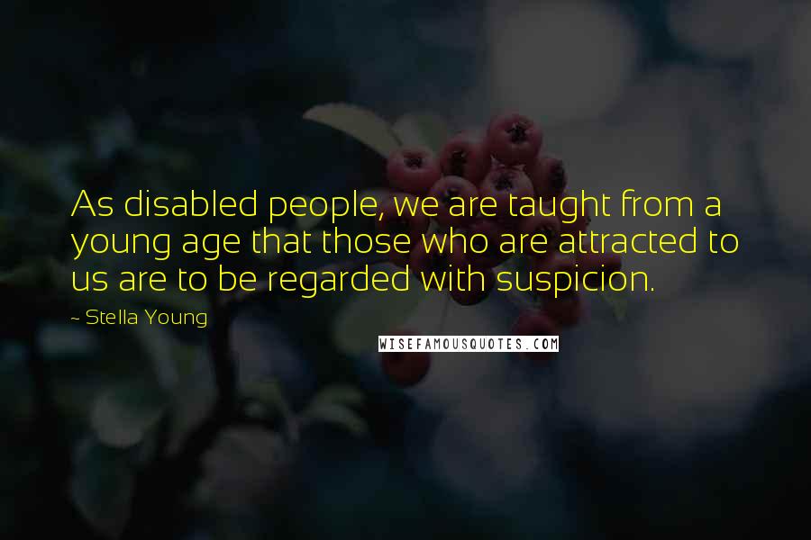 Stella Young Quotes: As disabled people, we are taught from a young age that those who are attracted to us are to be regarded with suspicion.