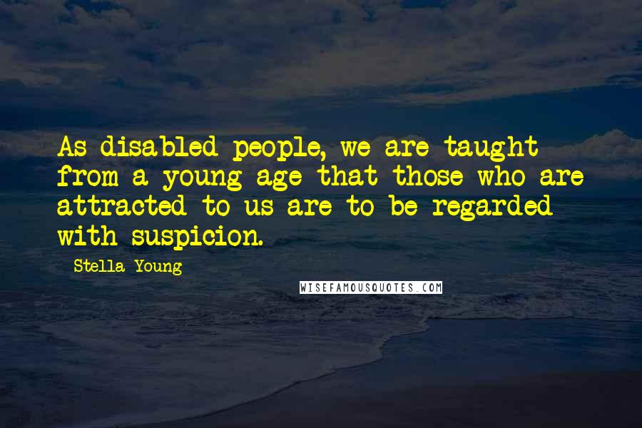 Stella Young Quotes: As disabled people, we are taught from a young age that those who are attracted to us are to be regarded with suspicion.