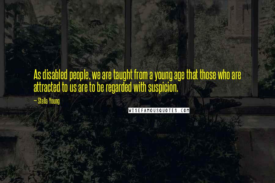 Stella Young Quotes: As disabled people, we are taught from a young age that those who are attracted to us are to be regarded with suspicion.