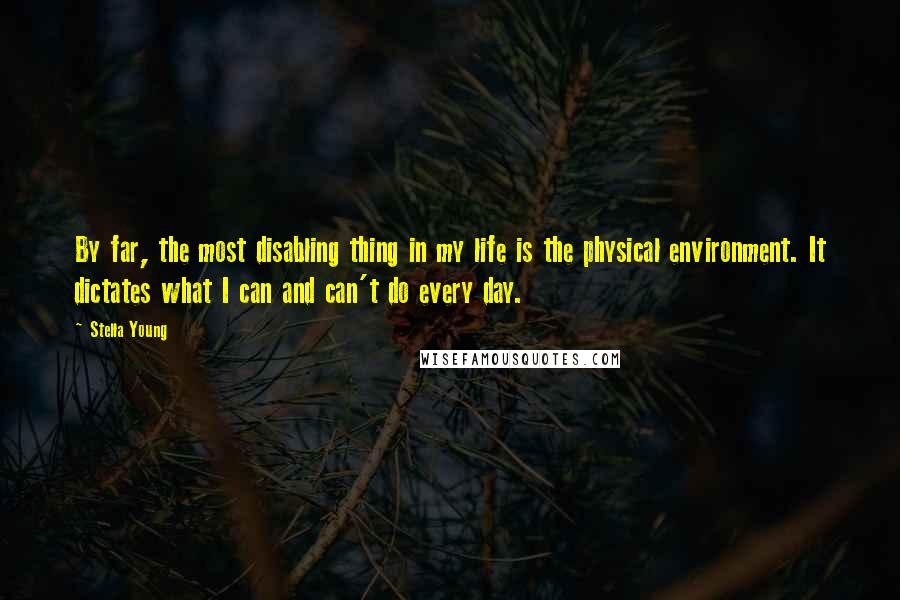 Stella Young Quotes: By far, the most disabling thing in my life is the physical environment. It dictates what I can and can't do every day.