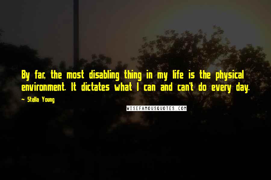 Stella Young Quotes: By far, the most disabling thing in my life is the physical environment. It dictates what I can and can't do every day.