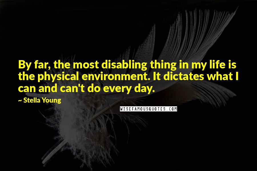 Stella Young Quotes: By far, the most disabling thing in my life is the physical environment. It dictates what I can and can't do every day.