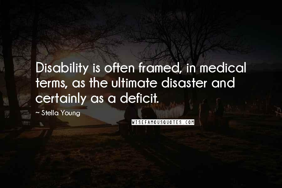 Stella Young Quotes: Disability is often framed, in medical terms, as the ultimate disaster and certainly as a deficit.