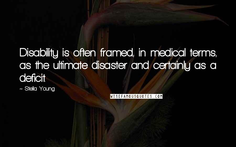 Stella Young Quotes: Disability is often framed, in medical terms, as the ultimate disaster and certainly as a deficit.