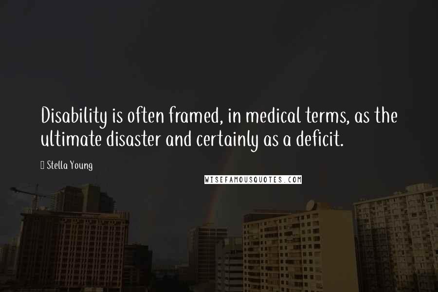 Stella Young Quotes: Disability is often framed, in medical terms, as the ultimate disaster and certainly as a deficit.