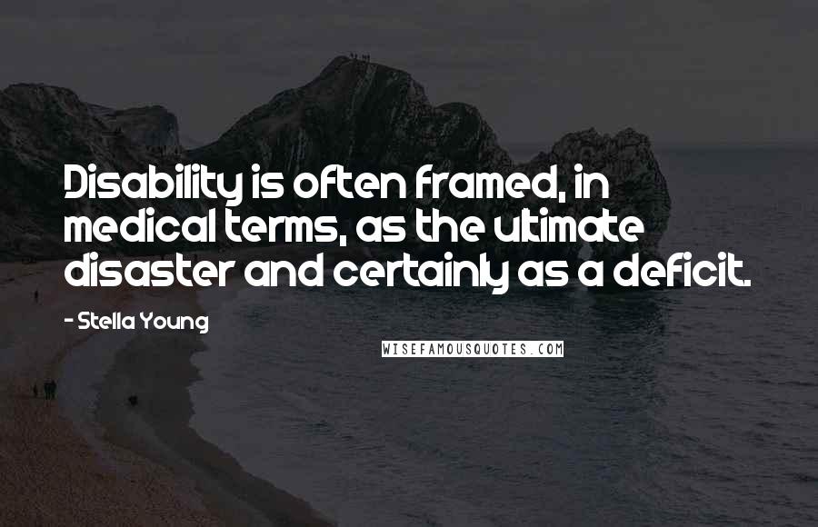 Stella Young Quotes: Disability is often framed, in medical terms, as the ultimate disaster and certainly as a deficit.