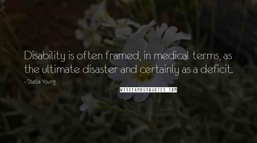 Stella Young Quotes: Disability is often framed, in medical terms, as the ultimate disaster and certainly as a deficit.