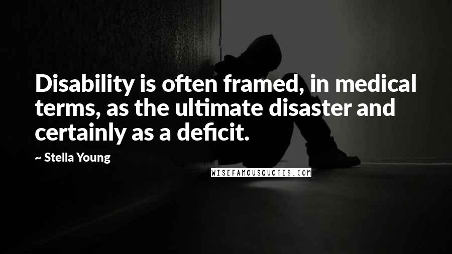 Stella Young Quotes: Disability is often framed, in medical terms, as the ultimate disaster and certainly as a deficit.