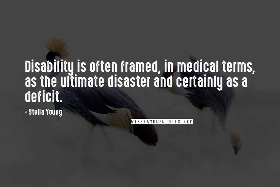 Stella Young Quotes: Disability is often framed, in medical terms, as the ultimate disaster and certainly as a deficit.