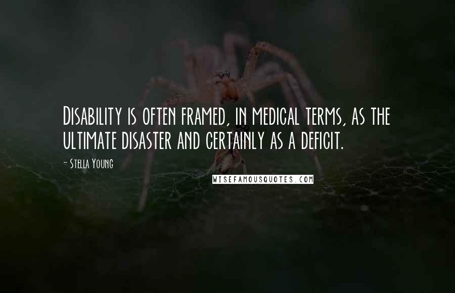 Stella Young Quotes: Disability is often framed, in medical terms, as the ultimate disaster and certainly as a deficit.