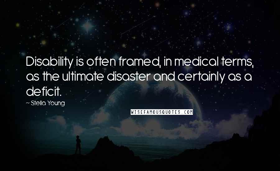 Stella Young Quotes: Disability is often framed, in medical terms, as the ultimate disaster and certainly as a deficit.