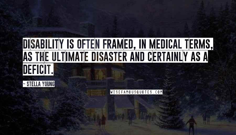 Stella Young Quotes: Disability is often framed, in medical terms, as the ultimate disaster and certainly as a deficit.