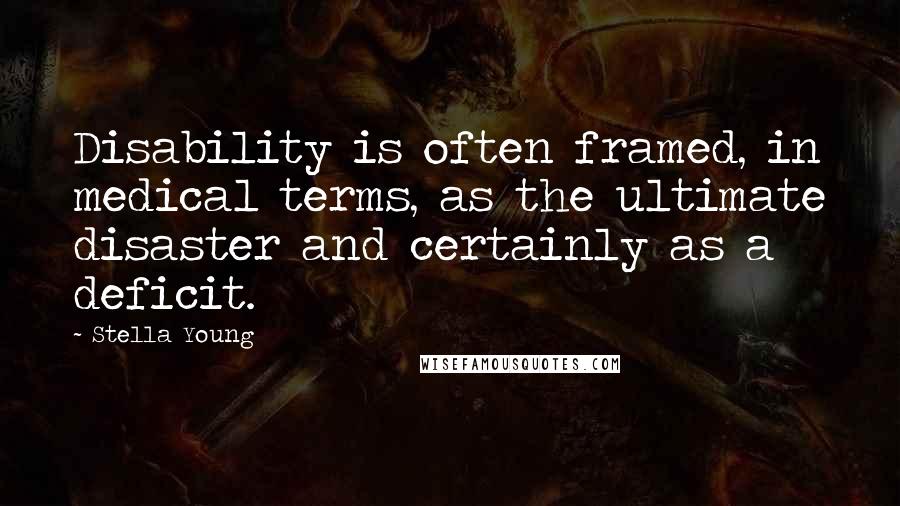 Stella Young Quotes: Disability is often framed, in medical terms, as the ultimate disaster and certainly as a deficit.