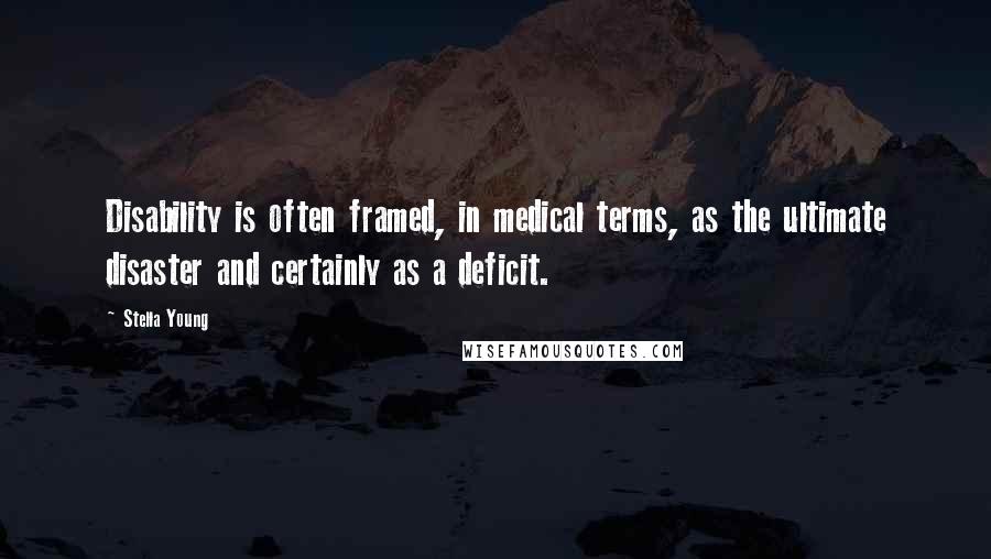 Stella Young Quotes: Disability is often framed, in medical terms, as the ultimate disaster and certainly as a deficit.
