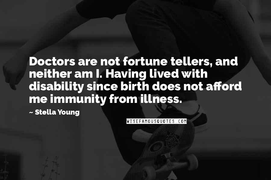 Stella Young Quotes: Doctors are not fortune tellers, and neither am I. Having lived with disability since birth does not afford me immunity from illness.