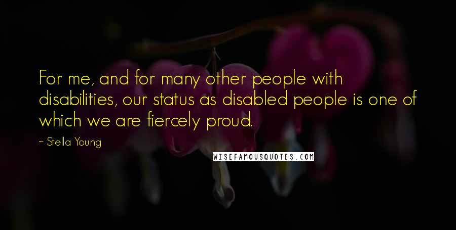 Stella Young Quotes: For me, and for many other people with disabilities, our status as disabled people is one of which we are fiercely proud.