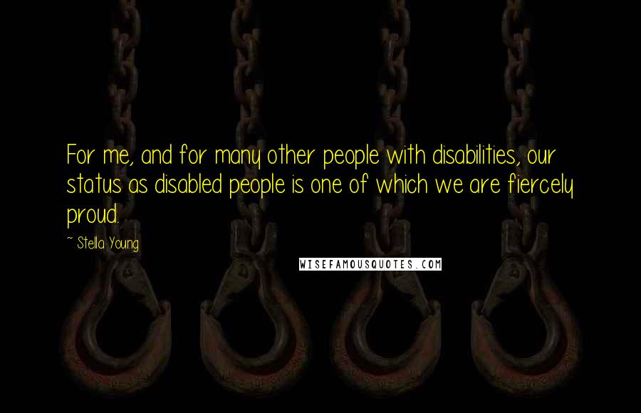 Stella Young Quotes: For me, and for many other people with disabilities, our status as disabled people is one of which we are fiercely proud.