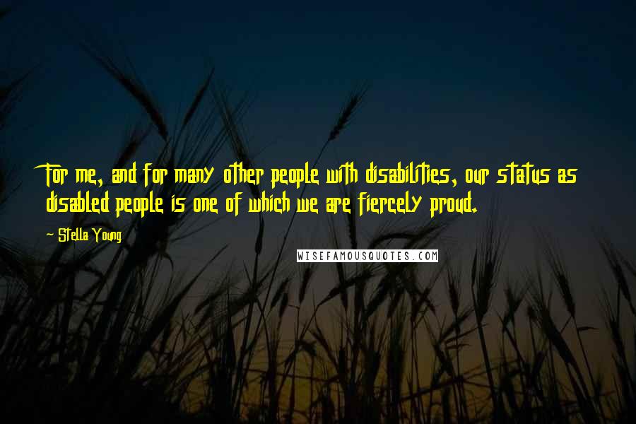 Stella Young Quotes: For me, and for many other people with disabilities, our status as disabled people is one of which we are fiercely proud.