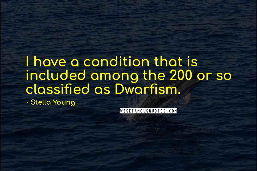 Stella Young Quotes: I have a condition that is included among the 200 or so classified as Dwarfism.