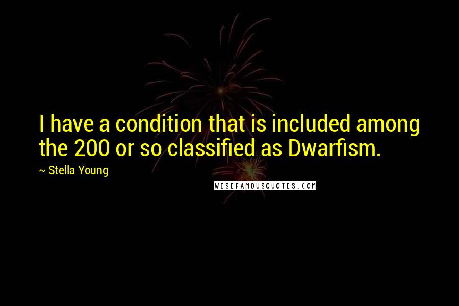 Stella Young Quotes: I have a condition that is included among the 200 or so classified as Dwarfism.