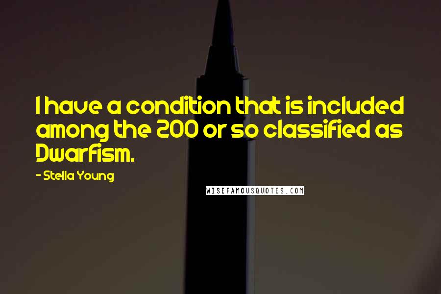 Stella Young Quotes: I have a condition that is included among the 200 or so classified as Dwarfism.