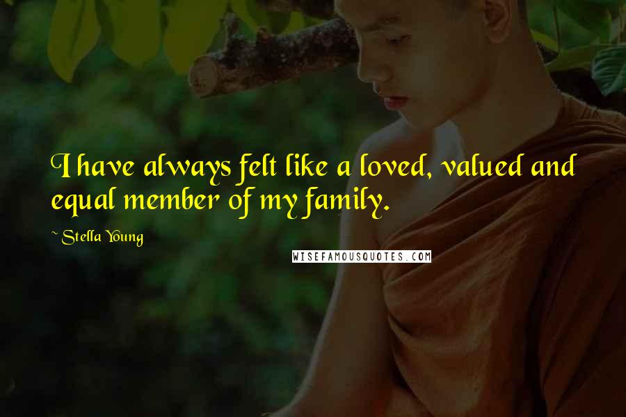 Stella Young Quotes: I have always felt like a loved, valued and equal member of my family.