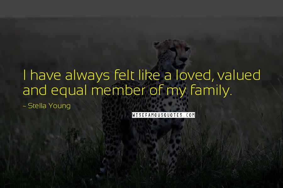 Stella Young Quotes: I have always felt like a loved, valued and equal member of my family.