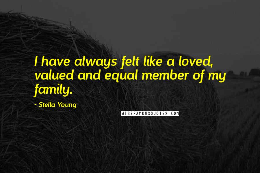 Stella Young Quotes: I have always felt like a loved, valued and equal member of my family.