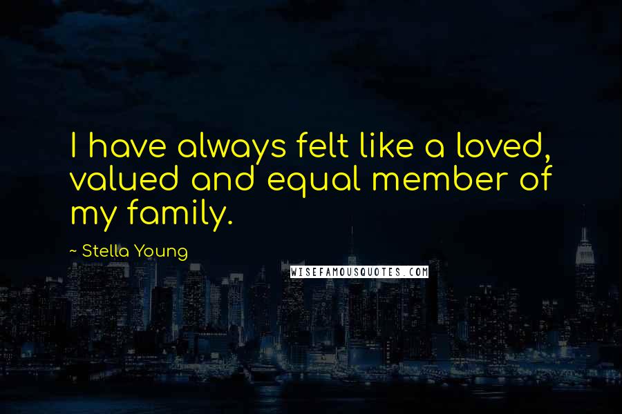 Stella Young Quotes: I have always felt like a loved, valued and equal member of my family.