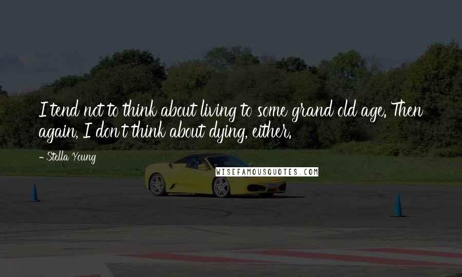 Stella Young Quotes: I tend not to think about living to some grand old age. Then again, I don't think about dying, either.