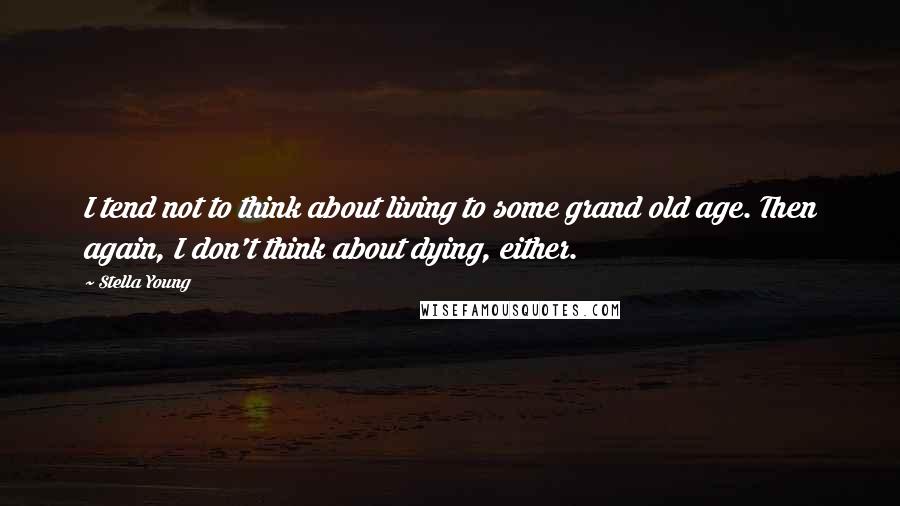 Stella Young Quotes: I tend not to think about living to some grand old age. Then again, I don't think about dying, either.