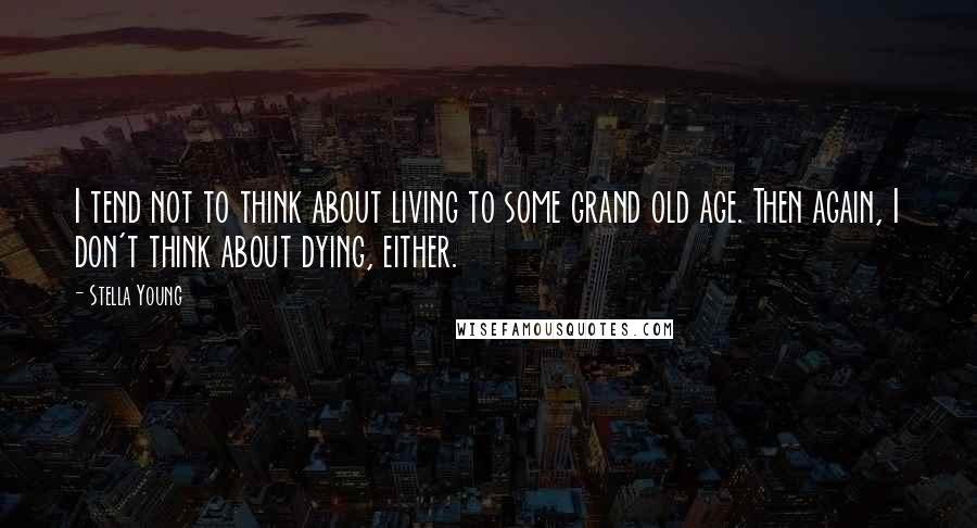 Stella Young Quotes: I tend not to think about living to some grand old age. Then again, I don't think about dying, either.