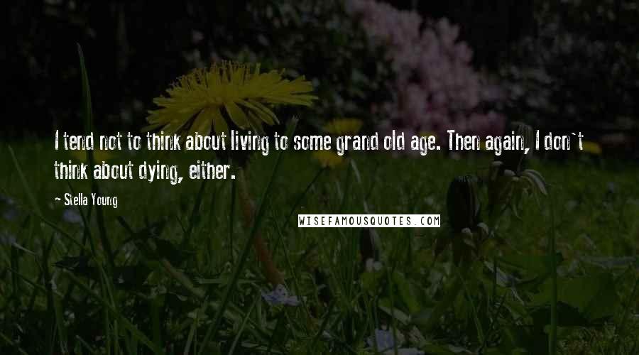 Stella Young Quotes: I tend not to think about living to some grand old age. Then again, I don't think about dying, either.