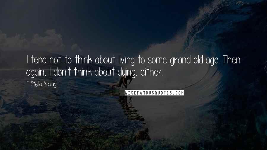 Stella Young Quotes: I tend not to think about living to some grand old age. Then again, I don't think about dying, either.