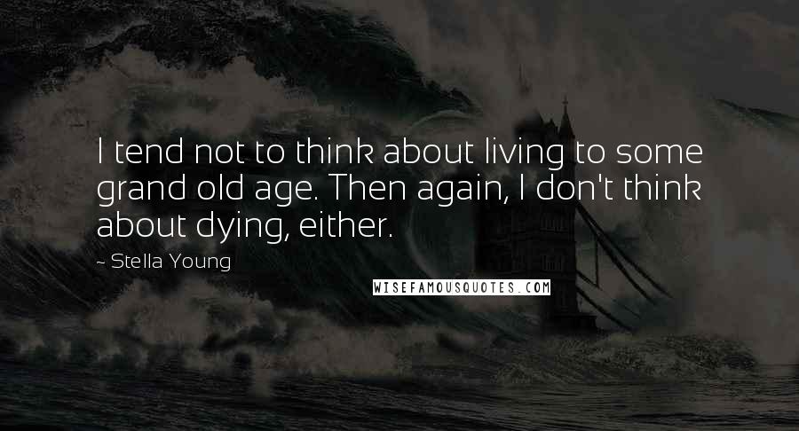 Stella Young Quotes: I tend not to think about living to some grand old age. Then again, I don't think about dying, either.