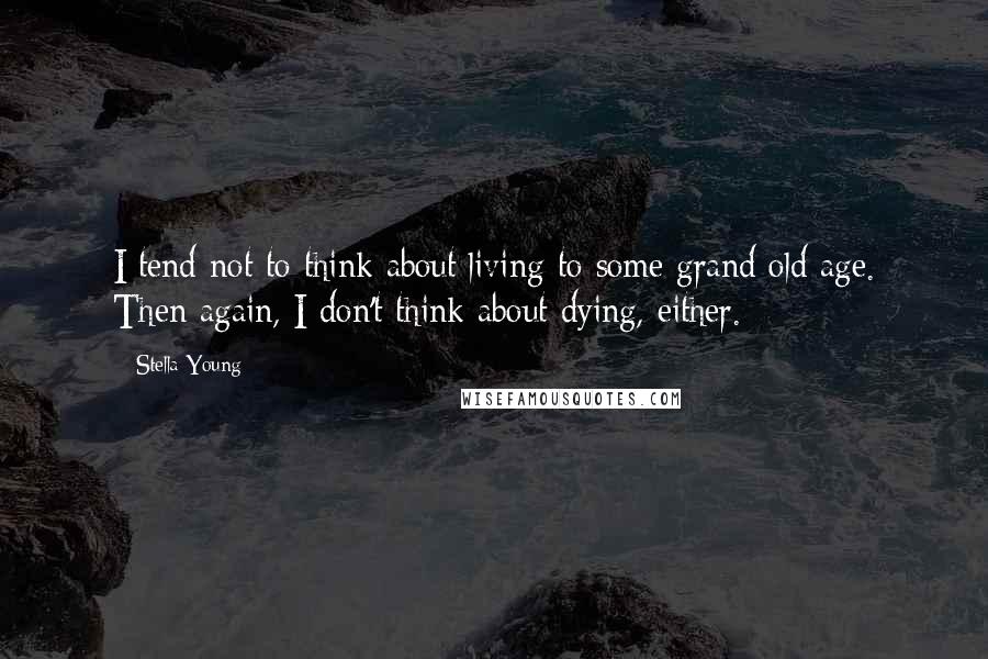 Stella Young Quotes: I tend not to think about living to some grand old age. Then again, I don't think about dying, either.