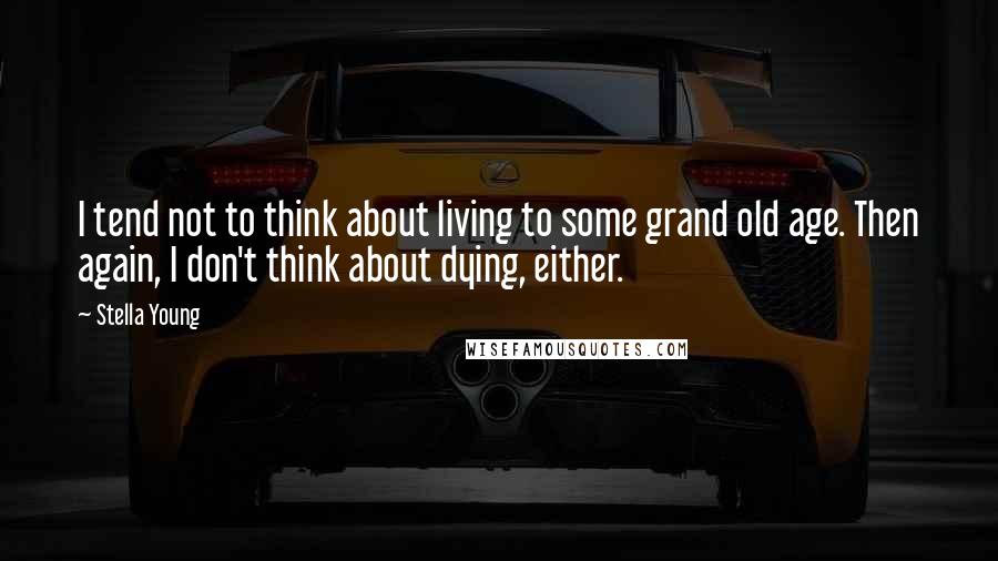 Stella Young Quotes: I tend not to think about living to some grand old age. Then again, I don't think about dying, either.