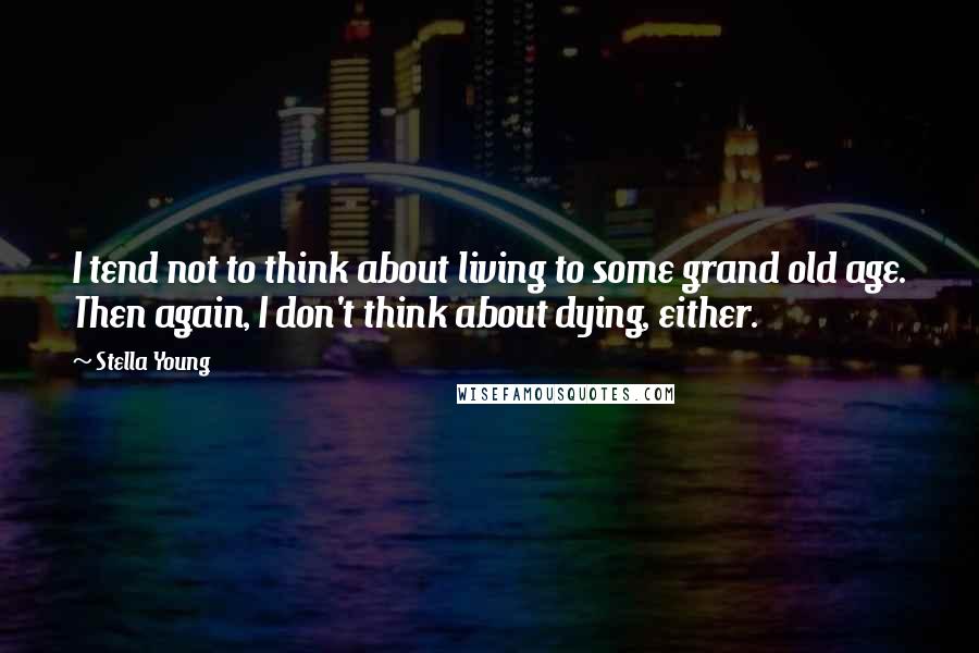 Stella Young Quotes: I tend not to think about living to some grand old age. Then again, I don't think about dying, either.