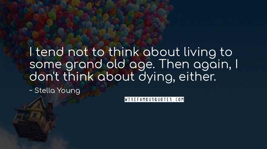 Stella Young Quotes: I tend not to think about living to some grand old age. Then again, I don't think about dying, either.