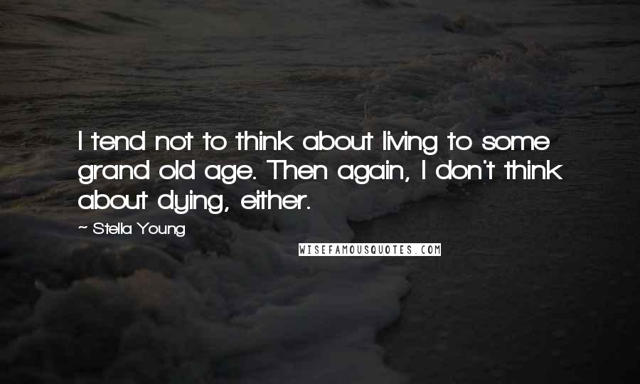 Stella Young Quotes: I tend not to think about living to some grand old age. Then again, I don't think about dying, either.