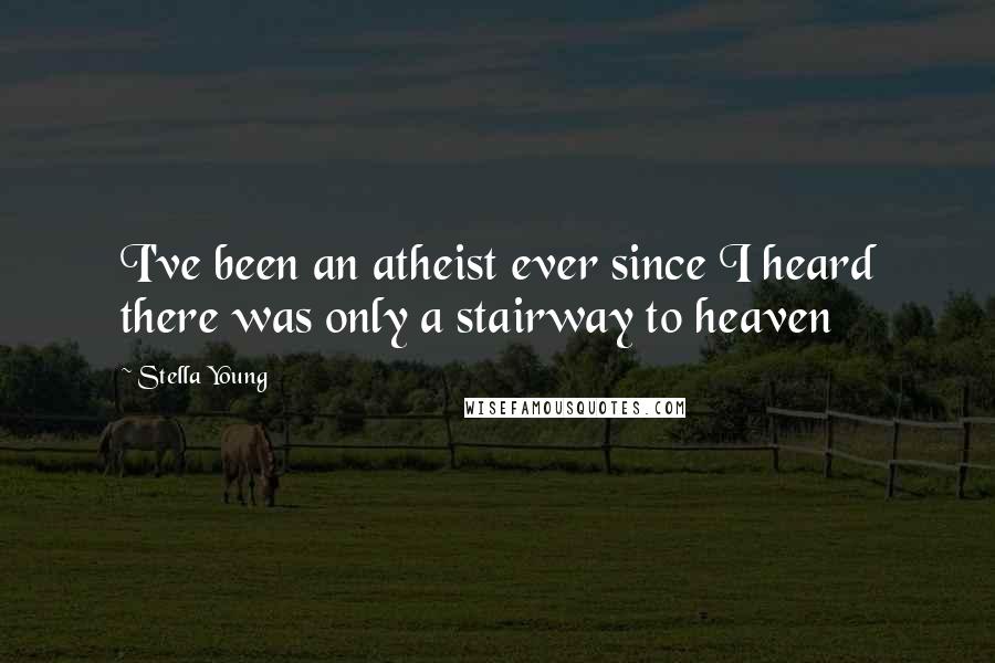 Stella Young Quotes: I've been an atheist ever since I heard there was only a stairway to heaven