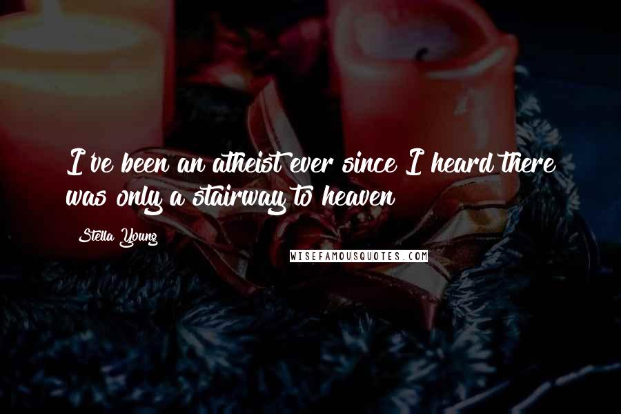 Stella Young Quotes: I've been an atheist ever since I heard there was only a stairway to heaven