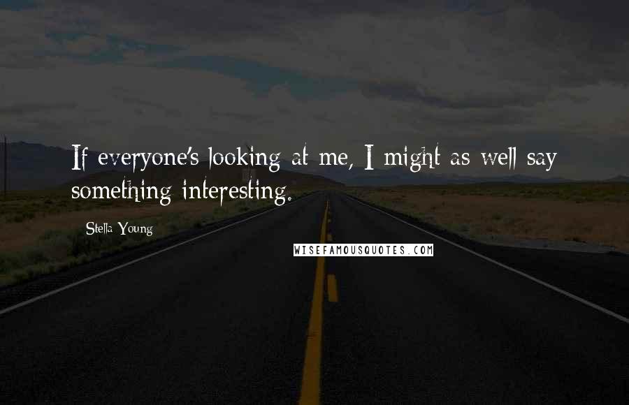 Stella Young Quotes: If everyone's looking at me, I might as well say something interesting.