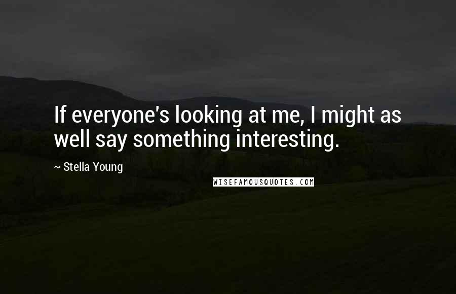 Stella Young Quotes: If everyone's looking at me, I might as well say something interesting.