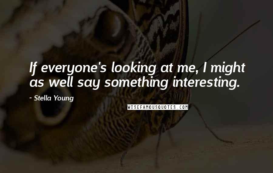 Stella Young Quotes: If everyone's looking at me, I might as well say something interesting.