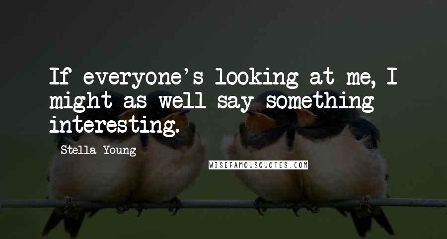 Stella Young Quotes: If everyone's looking at me, I might as well say something interesting.