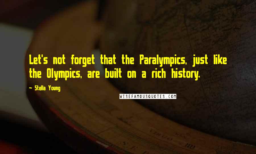 Stella Young Quotes: Let's not forget that the Paralympics, just like the Olympics, are built on a rich history.