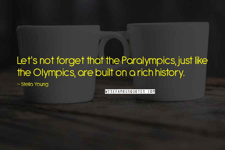 Stella Young Quotes: Let's not forget that the Paralympics, just like the Olympics, are built on a rich history.