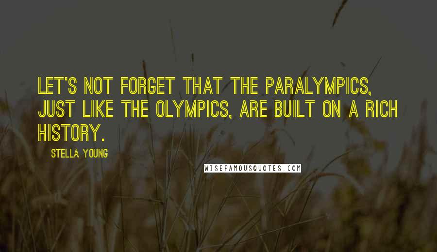 Stella Young Quotes: Let's not forget that the Paralympics, just like the Olympics, are built on a rich history.