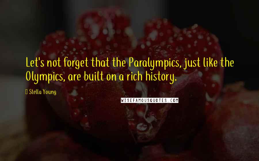 Stella Young Quotes: Let's not forget that the Paralympics, just like the Olympics, are built on a rich history.